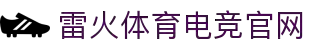 雷火·竞技(中国) - 亚洲电竞先驱